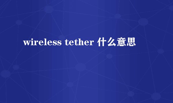 wireless tether 什么意思