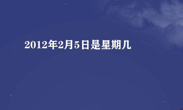 2012年2月5日是星期几
