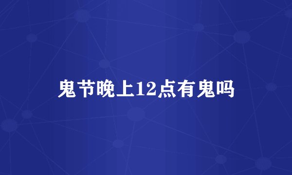 鬼节晚上12点有鬼吗