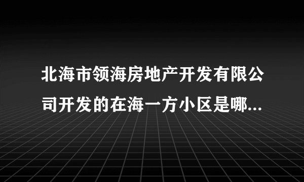 北海市领海房地产开发有限公司开发的在海一方小区是哪一年建成的？
