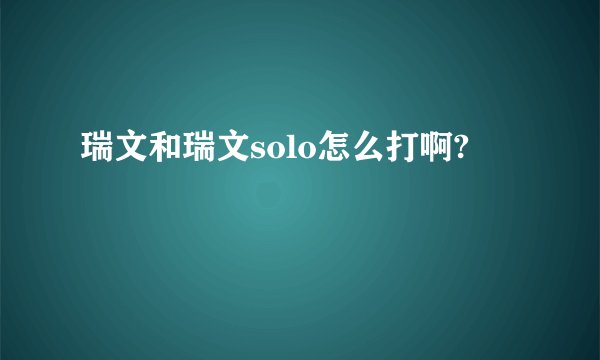 瑞文和瑞文solo怎么打啊?