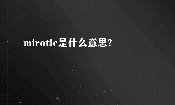 mirotic是什么意思?
