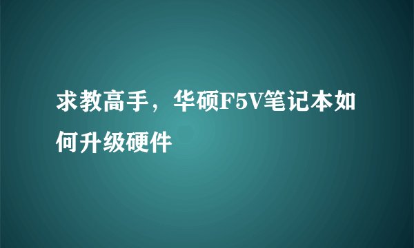 求教高手，华硕F5V笔记本如何升级硬件