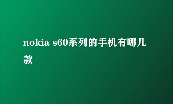 nokia s60系列的手机有哪几款
