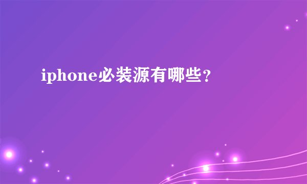 iphone必装源有哪些？