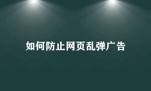 如何防止网页乱弹广告