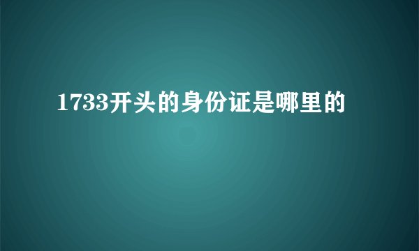 1733开头的身份证是哪里的