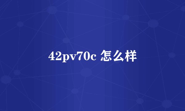 42pv70c 怎么样