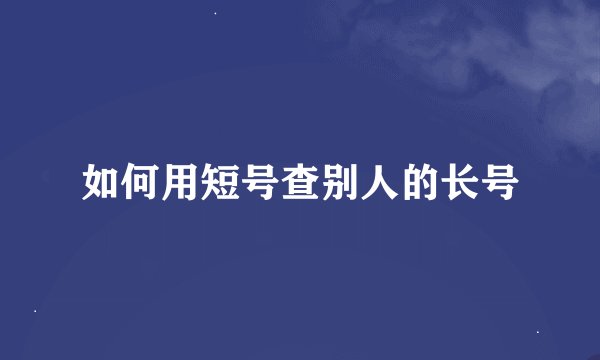 如何用短号查别人的长号