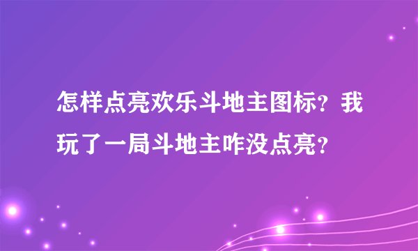 怎样点亮欢乐斗地主图标？我玩了一局斗地主咋没点亮？