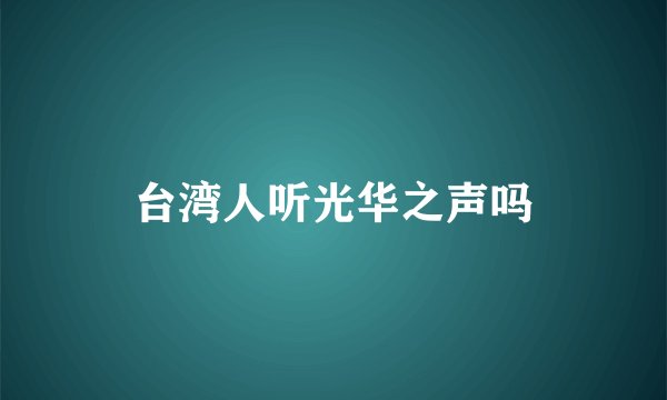 台湾人听光华之声吗