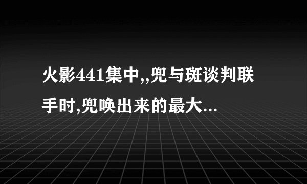 火影441集中,,兜与斑谈判联手时,兜唤出来的最大的那个棺材里是什么东东??斑为何那么惊慌??