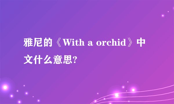 雅尼的《With a orchid》中文什么意思?