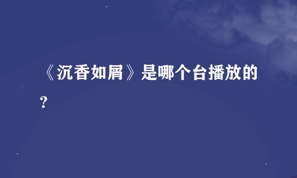 《沉香如屑》是哪个台播放的?