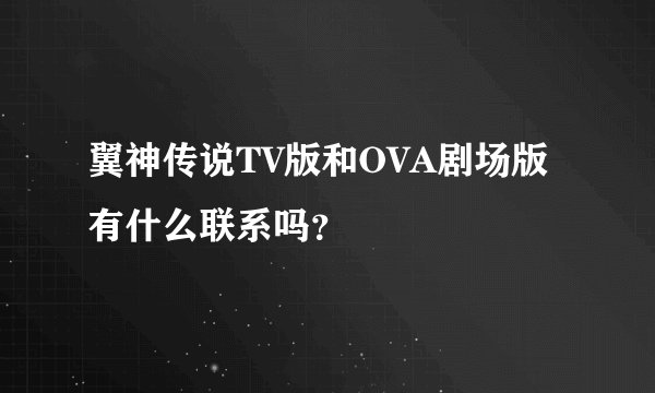 翼神传说TV版和OVA剧场版有什么联系吗？