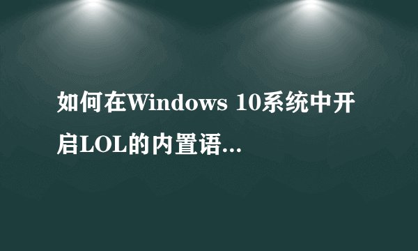 如何在Windows 10系统中开启LOL的内置语音功能？