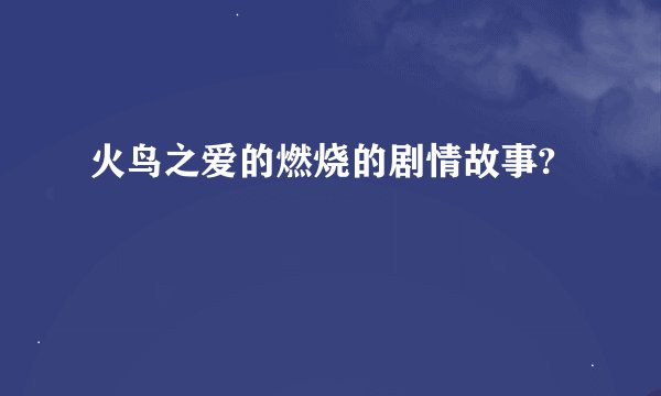 火鸟之爱的燃烧的剧情故事?