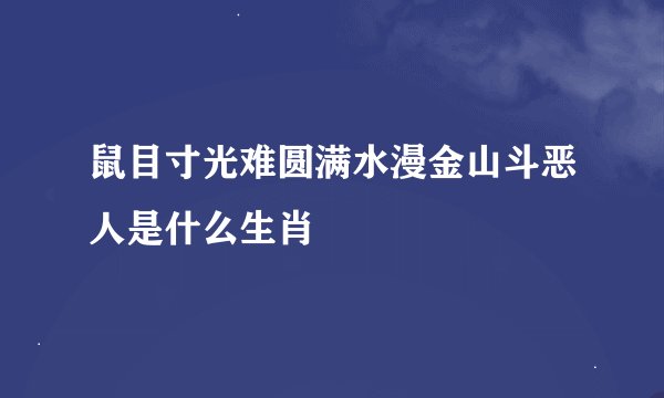 鼠目寸光难圆满水漫金山斗恶人是什么生肖