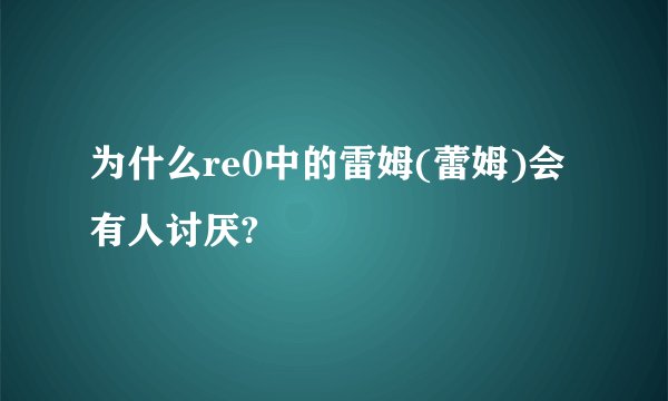为什么re0中的雷姆(蕾姆)会有人讨厌?