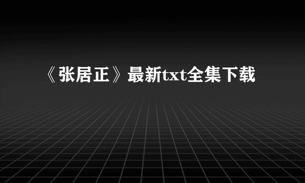 《张居正》最新txt全集下载