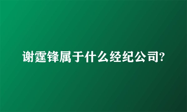 谢霆锋属于什么经纪公司?