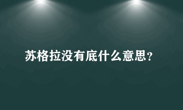 苏格拉没有底什么意思？