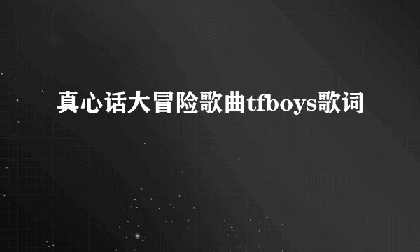 真心话大冒险歌曲tfboys歌词