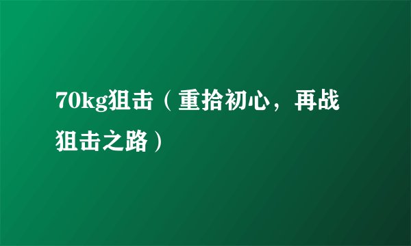 70kg狙击（重拾初心，再战狙击之路）