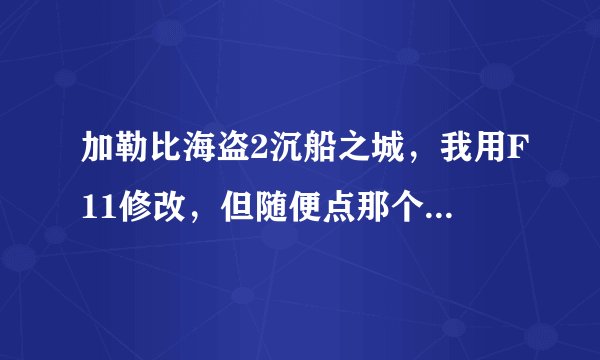 加勒比海盗2沉船之城，我用F11修改，但随便点那个键，人物都会被直接传送到弃船之城，怎么办呢？