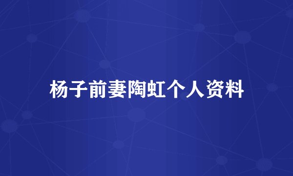杨子前妻陶虹个人资料