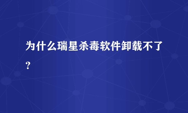 为什么瑞星杀毒软件卸载不了？