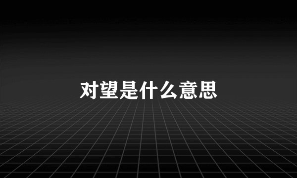 对望是什么意思