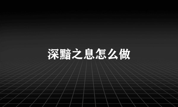 深黯之息怎么做