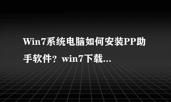 Win7系统电脑如何安装PP助手软件？win7下载安装电脑版PP助手的方法