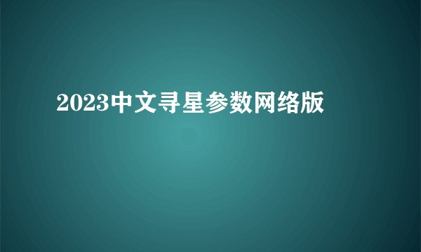 2023中文寻星参数网络版