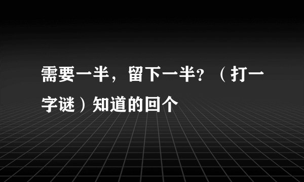 需要一半，留下一半？（打一字谜）知道的回个