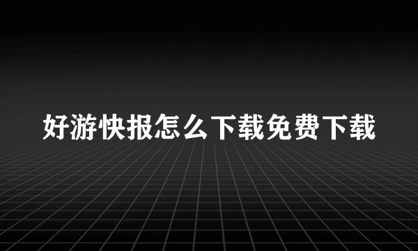 好游快报怎么下载免费下载