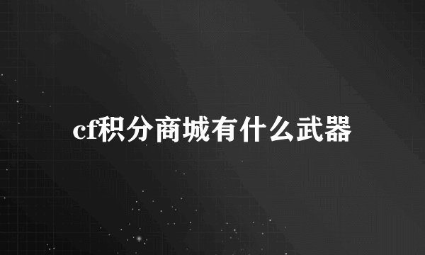 cf积分商城有什么武器