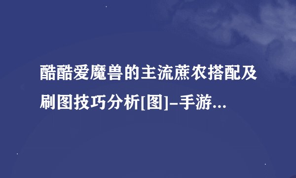 酷酷爱魔兽的主流蔗农搭配及刷图技巧分析[图]-手游攻略-游戏鸟手游网