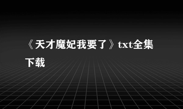 《天才魔妃我要了》txt全集下载