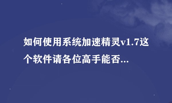 如何使用系统加速精灵v1.7这个软件请各位高手能否具体说一下
