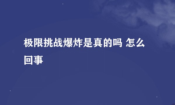极限挑战爆炸是真的吗 怎么回事