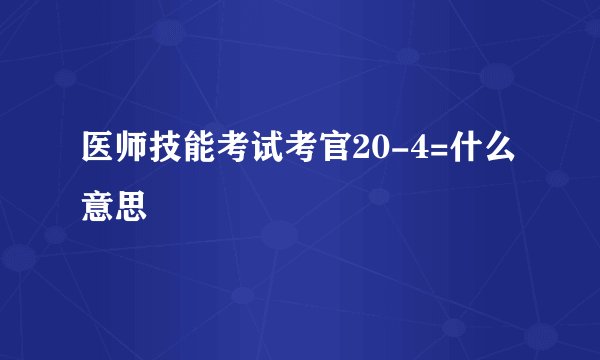 医师技能考试考官20-4=什么意思