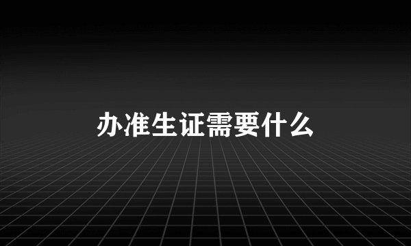 办准生证需要什么