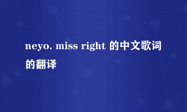 neyo. miss right 的中文歌词的翻译