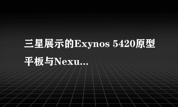 三星展示的Exynos 5420原型平板与Nexus 10性能差距有多大？