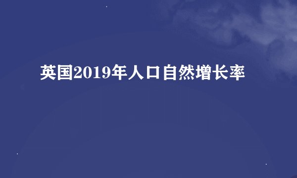 英国2019年人口自然增长率