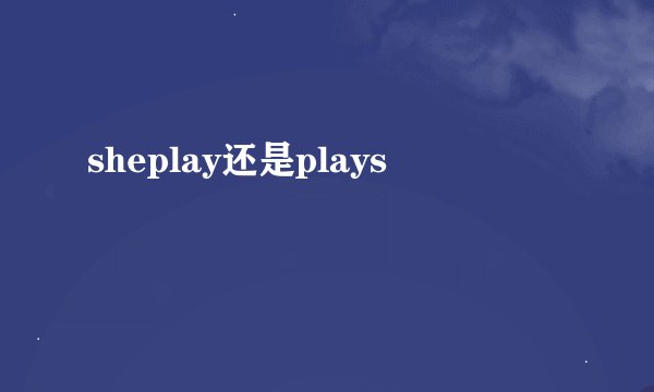 sheplay还是plays