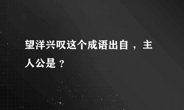 望洋兴叹这个成语出自 ，主人公是 ？