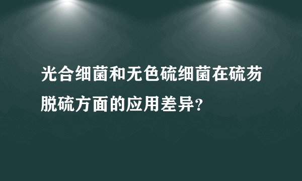 光合细菌和无色硫细菌在硫芴脱硫方面的应用差异？
